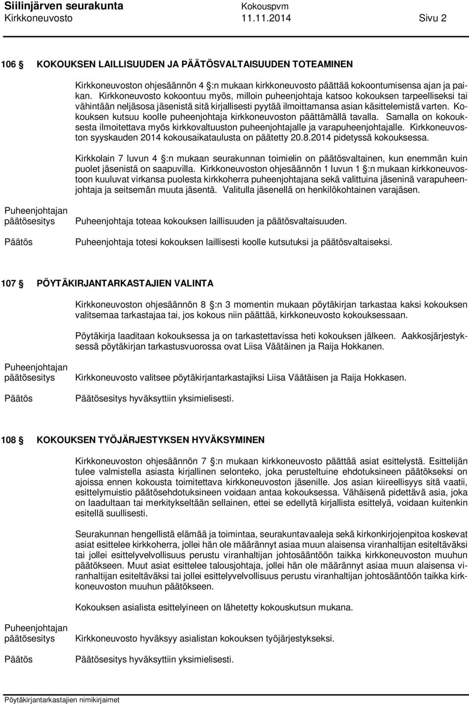 Kokouksen kutsuu koolle puheenjohtaja kirkkoneuvoston päättämällä tavalla. Samalla on kokouksesta ilmoitettava myös kirkkovaltuuston puheenjohtajalle ja varapuheenjohtajalle.