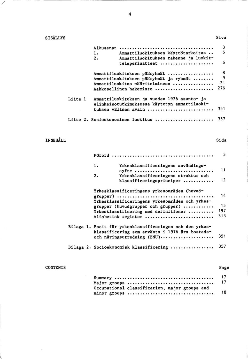 .. 276 L iit e 1 Am m attiluokituksen ja vuoden 1976 asu n to- ja elin k ein otu tk im u k sessa käytetyn am m attiluokituksen v ä lin e n avain... 351 L iit e 2. Sosioekonominen lu o k itu s.