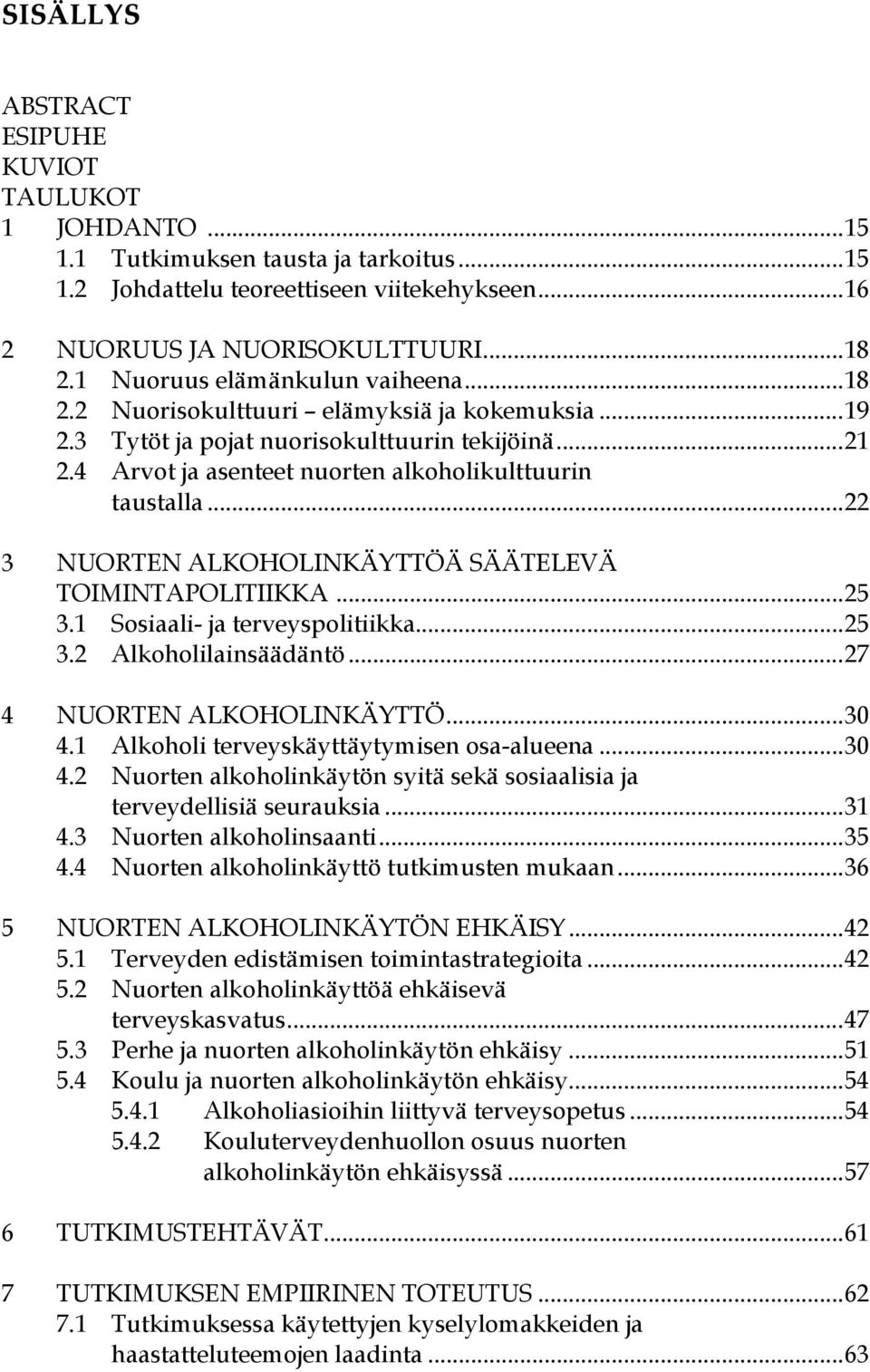 ..22 3 NUORTEN ALKOHOLINKÄYTTÖÄ SÄÄTELEVÄ TOIMINTAPOLITIIKKA...25 3.1 Sosiaali- ja terveyspolitiikka...25 3.2 Alkoholilainsäädäntö...27 4 NUORTEN ALKOHOLINKÄYTTÖ...30 4.