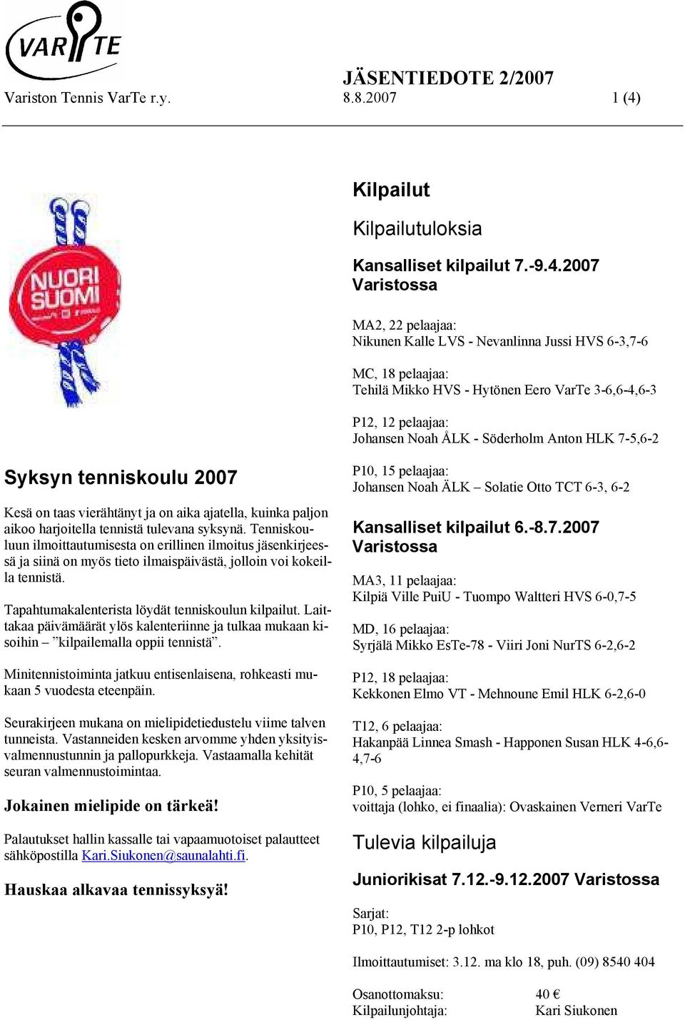 2007 Varistossa MA2, 22 pelaajaa: Nikunen Kalle LVS - Nevanlinna Jussi HVS 6-3,7-6 MC, 18 pelaajaa: Tehilä Mikko HVS - Hytönen Eero VarTe 3-6,6-4,6-3 P12, 12 pelaajaa: Johansen Noah ÅLK - Söderholm