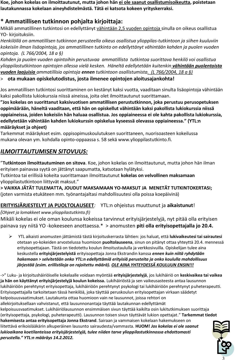 Henkilöllä on ammatillisen tutkinnon perusteella oikeus osallistua ylioppilas-tutkintoon ja siihen kuuluviin kokeisiin ilman lisäopintoja, jos ammatillinen tutkinto on edellyttänyt vähintään kahden