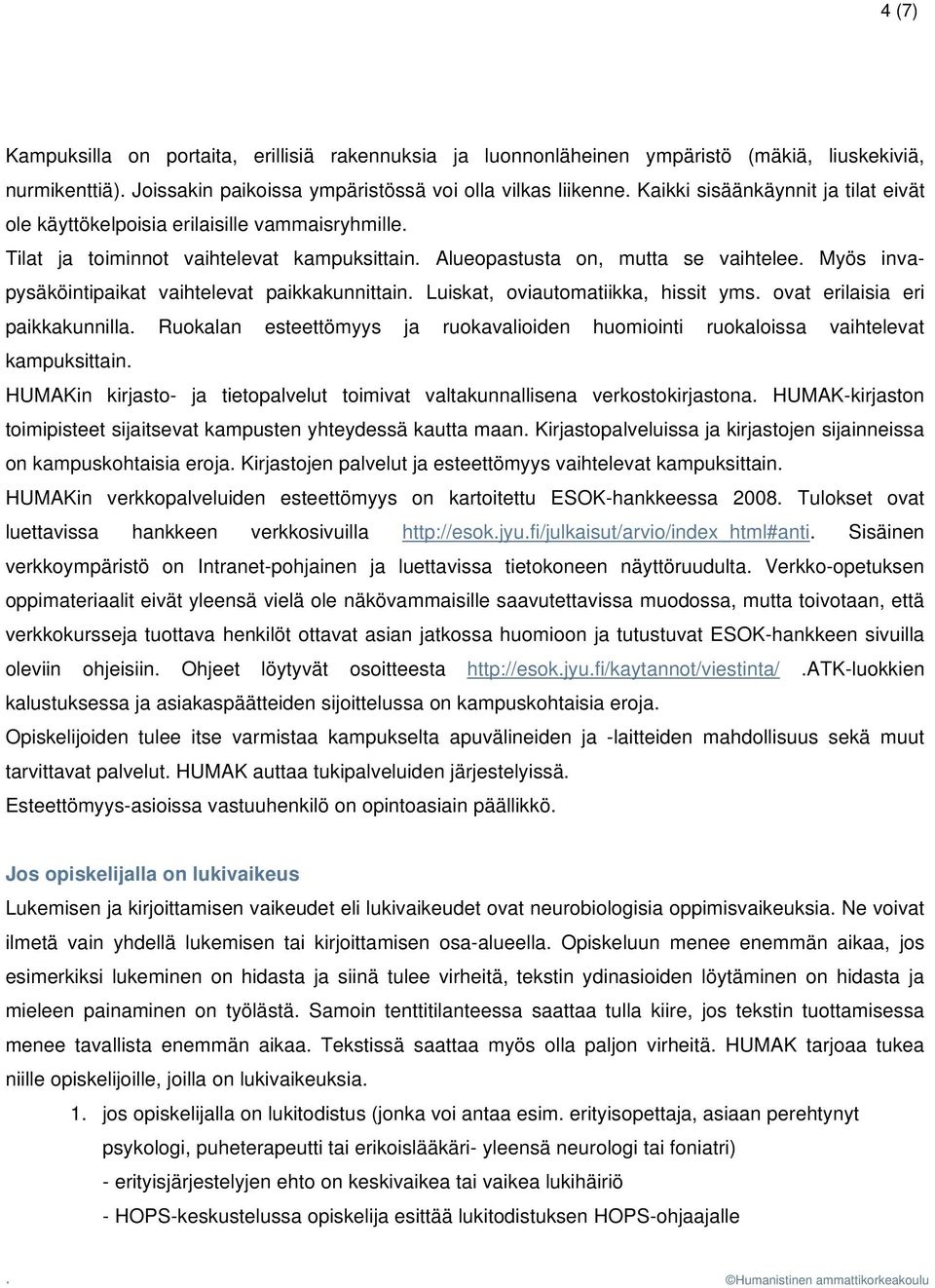 Myös invapysäköintipaikat vaihtelevat paikkakunnittain. Luiskat, oviautomatiikka, hissit yms. ovat erilaisia eri paikkakunnilla.