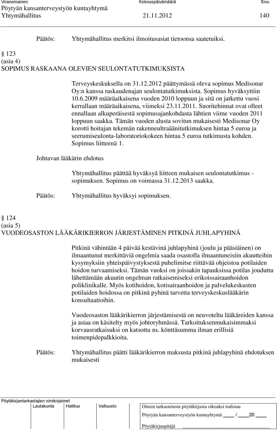 Sopimus hyväksyttiin 10.6.2009 määräaikaisena vuoden 2010 loppuun ja sitä on jatkettu vuosi kerrallaan määräaikaisena, viimeksi 23.11.2011.