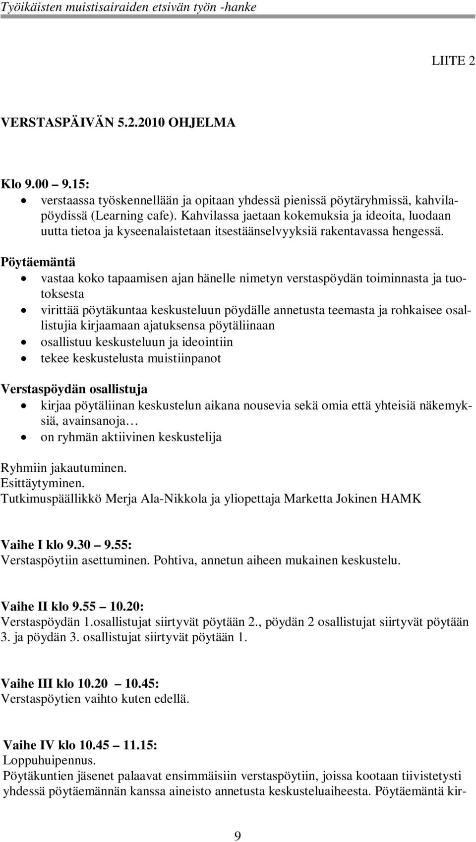 Pöytäemäntä vastaa koko tapaamisen ajan hänelle nimetyn verstaspöydän toiminnasta ja tuotoksesta virittää pöytäkuntaa keskusteluun pöydälle annetusta teemasta ja rohkaisee osallistujia kirjaamaan