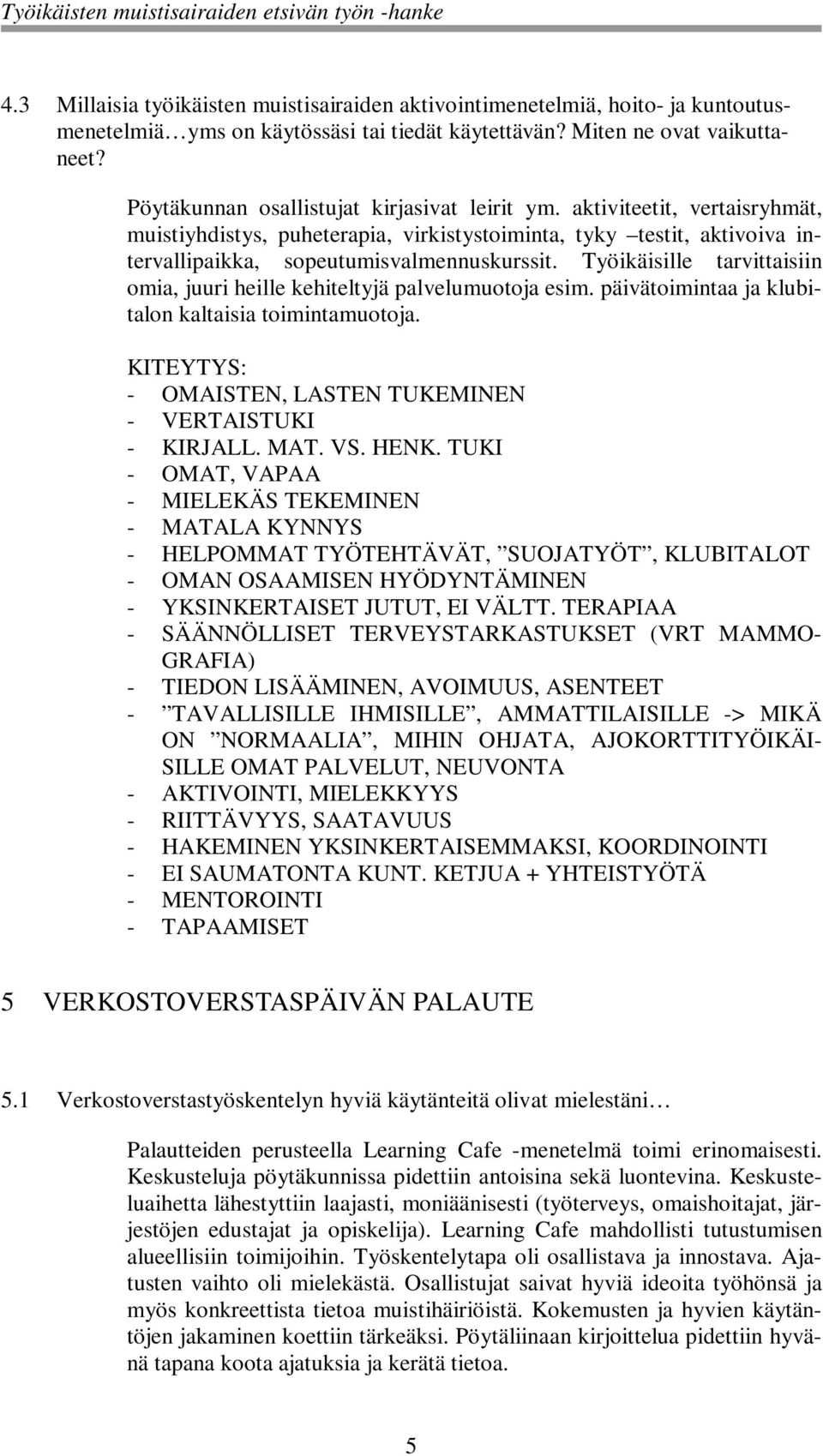 Työikäisille tarvittaisiin omia, juuri heille kehiteltyjä palvelumuotoja esim. päivätoimintaa ja klubitalon kaltaisia toimintamuotoja. KITEYTYS: - OMAISTEN, LASTEN TUKEMINEN - VERTAISTUKI - KIRJALL.