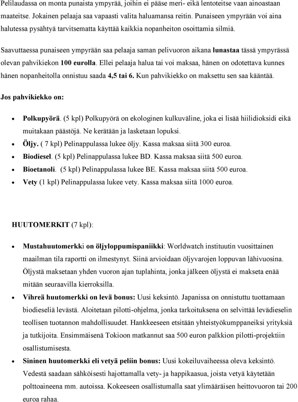 Saavuttaessa punaiseen ympyrään saa pelaaja saman pelivuoron aikana lunastaa tässä ympyrässä olevan pahvikiekon 100 eurolla.