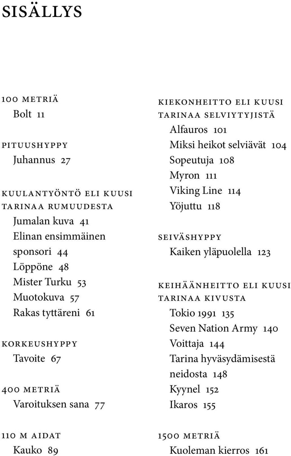 selviytyjistä Alfauros 101 Miksi heikot selviävät 104 Sopeutuja 108 Myron 111 Viking Line 114 Yöjuttu 118 seiväshyppy Kaiken yläpuolella 123 keihäänheitto