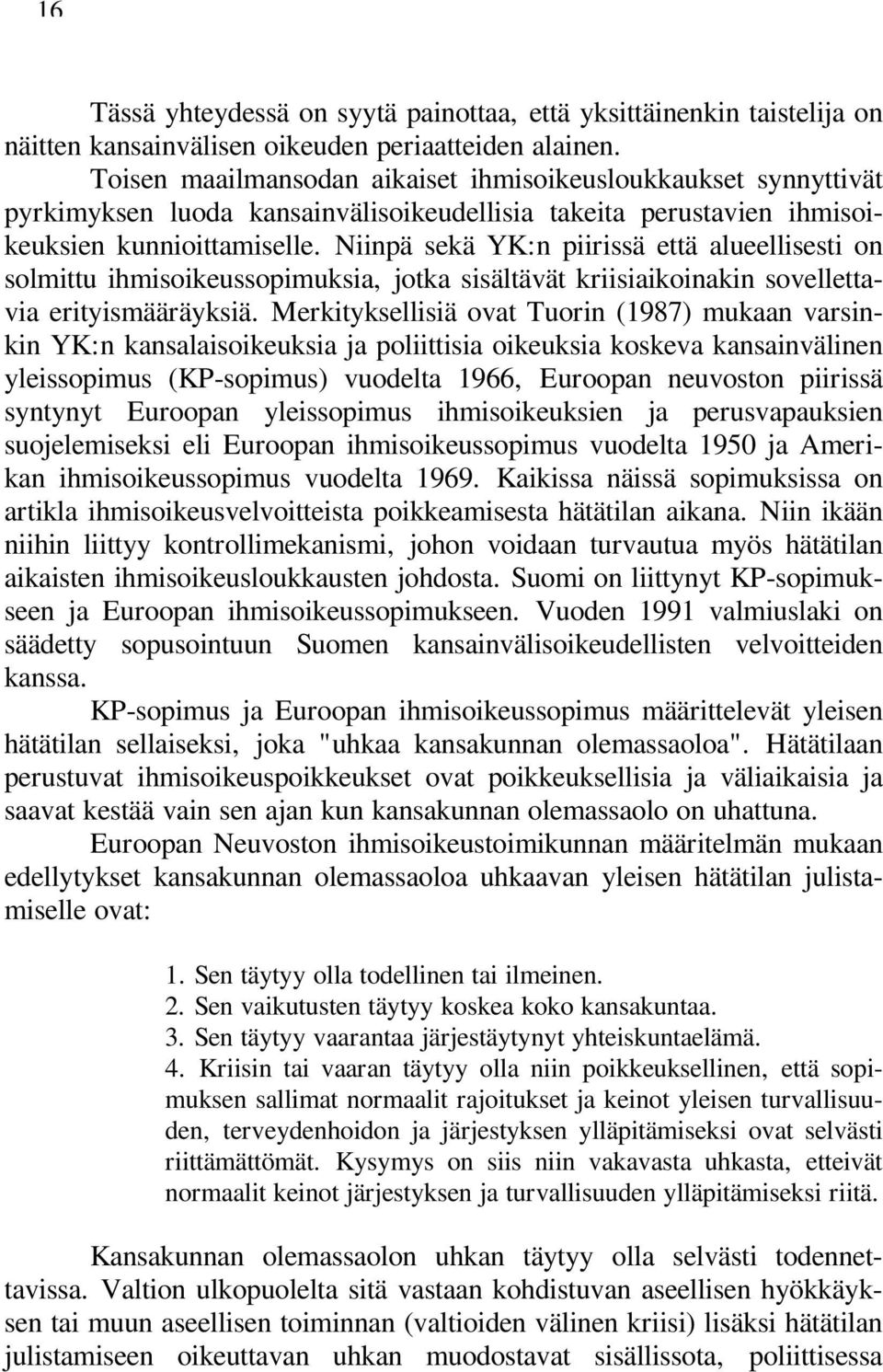 Niinpä sekä YK:n piirissä että alueellisesti on solmittu ihmisoikeussopimuksia, jotka sisältävät kriisiaikoinakin sovellettavia erityismääräyksiä.