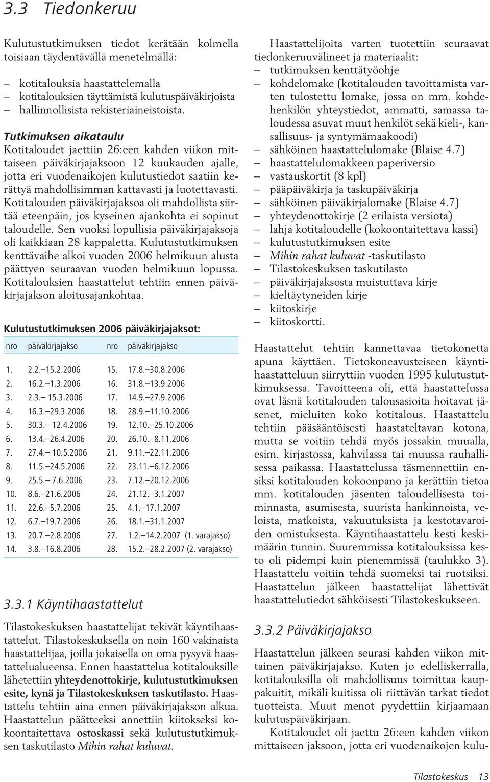 Tutkimuksen aikataulu Kotitaloudet jaettiin 26:een kahden viikon mittaiseen päiväkirjajaksoon 12 kuukauden ajalle, jotta eri vuodenaikojen kulutustiedot saatiin kerättyä mahdollisimman kattavasti ja