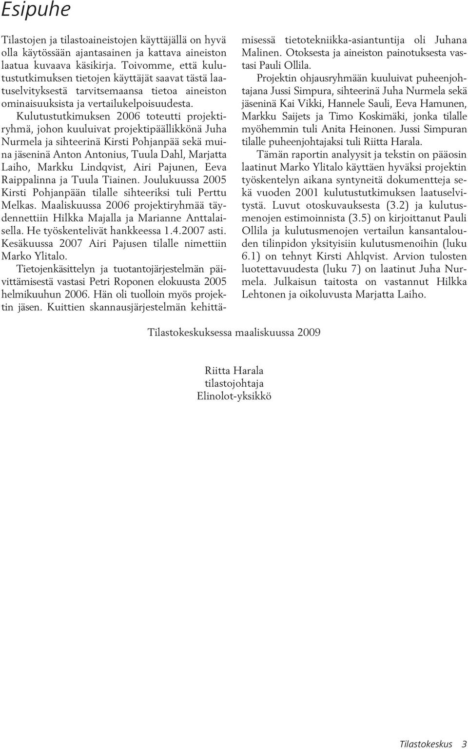 Kulutustutkimuksen 2006 toteutti projektiryhmä, johon kuuluivat projektipäällikkönä Juha Nurmela ja sihteerinä Kirsti Pohjanpää sekä muina jäseninä Anton Antonius, Tuula Dahl, Marjatta Laiho, Markku