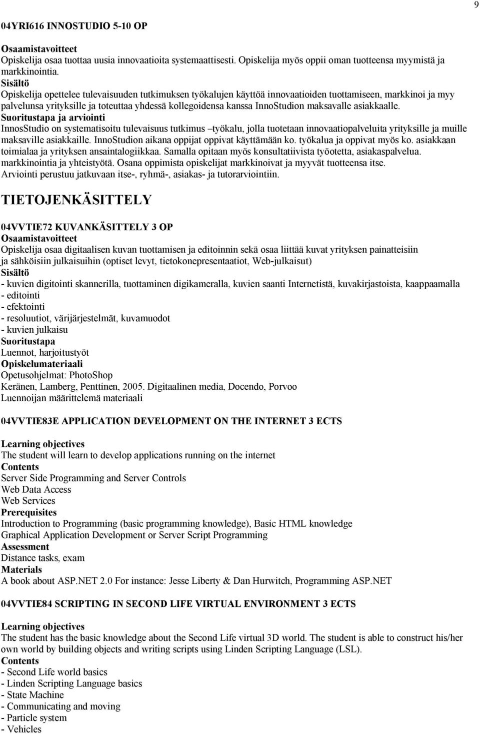 asiakkaalle. InnosStudio on systematisoitu tulevaisuus tutkimus työkalu, jolla tuotetaan innovaatiopalveluita yrityksille ja muille maksaville asiakkaille.