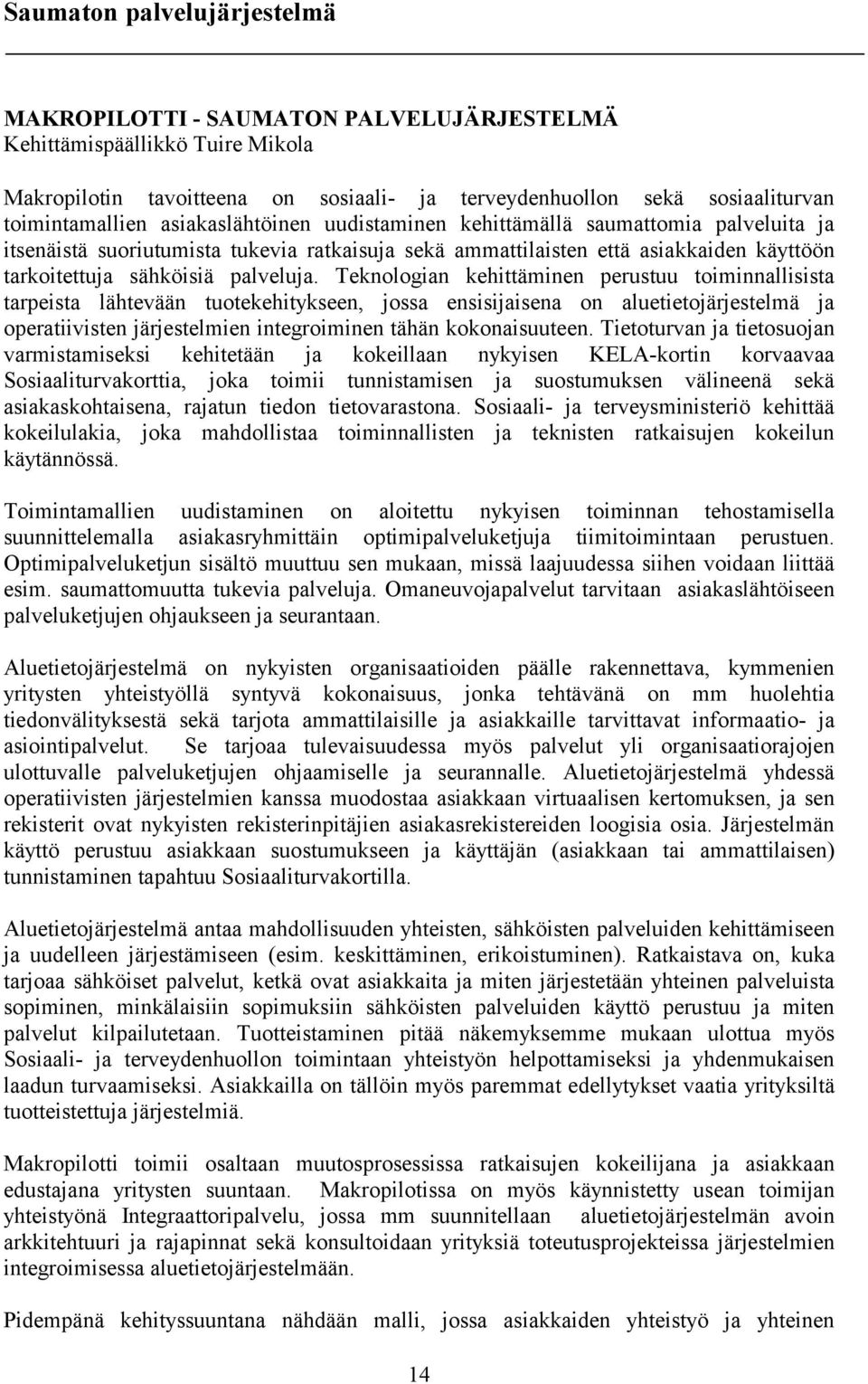 Teknologian kehittäminen perustuu toiminnallisista tarpeista lähtevään tuotekehitykseen, jossa ensisijaisena on aluetietojärjestelmä ja operatiivisten järjestelmien integroiminen tähän kokonaisuuteen.