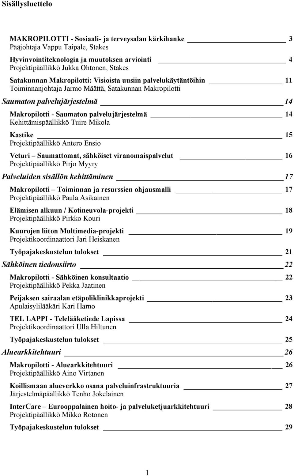 Kehittämispäällikkö Tuire Mikola Kastike 15 Projektipäällikkö Antero Ensio Veturi Saumattomat, sähköiset viranomaispalvelut 16 Projektipäällikkö Pirjo Myyry Palveluiden sisällön kehittäminen 17