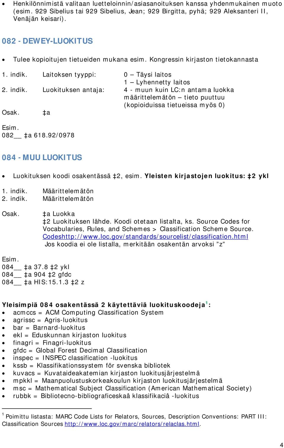 Laitoksen tyyppi: 0 Täysi laitos 1 Lyhennetty laitos 2. indik. Luokituksen antaja: 4 - muun kuin LC:n antama luokka määrittelemätön tieto puuttuu (kopioiduissa tietueissa myös 0) a 082 a 618.