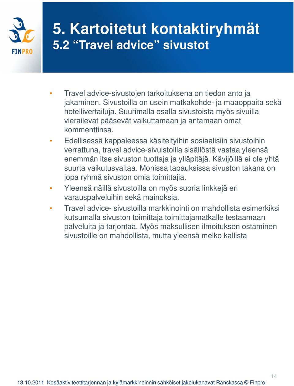 Edellisessä kappaleessa käsiteltyihin sosiaalisiin sivustoihin verrattuna, travel advice-sivuistoilla sisällöstä vastaa yleensä enemmän itse sivuston tuottaja ja ylläpitäjä.