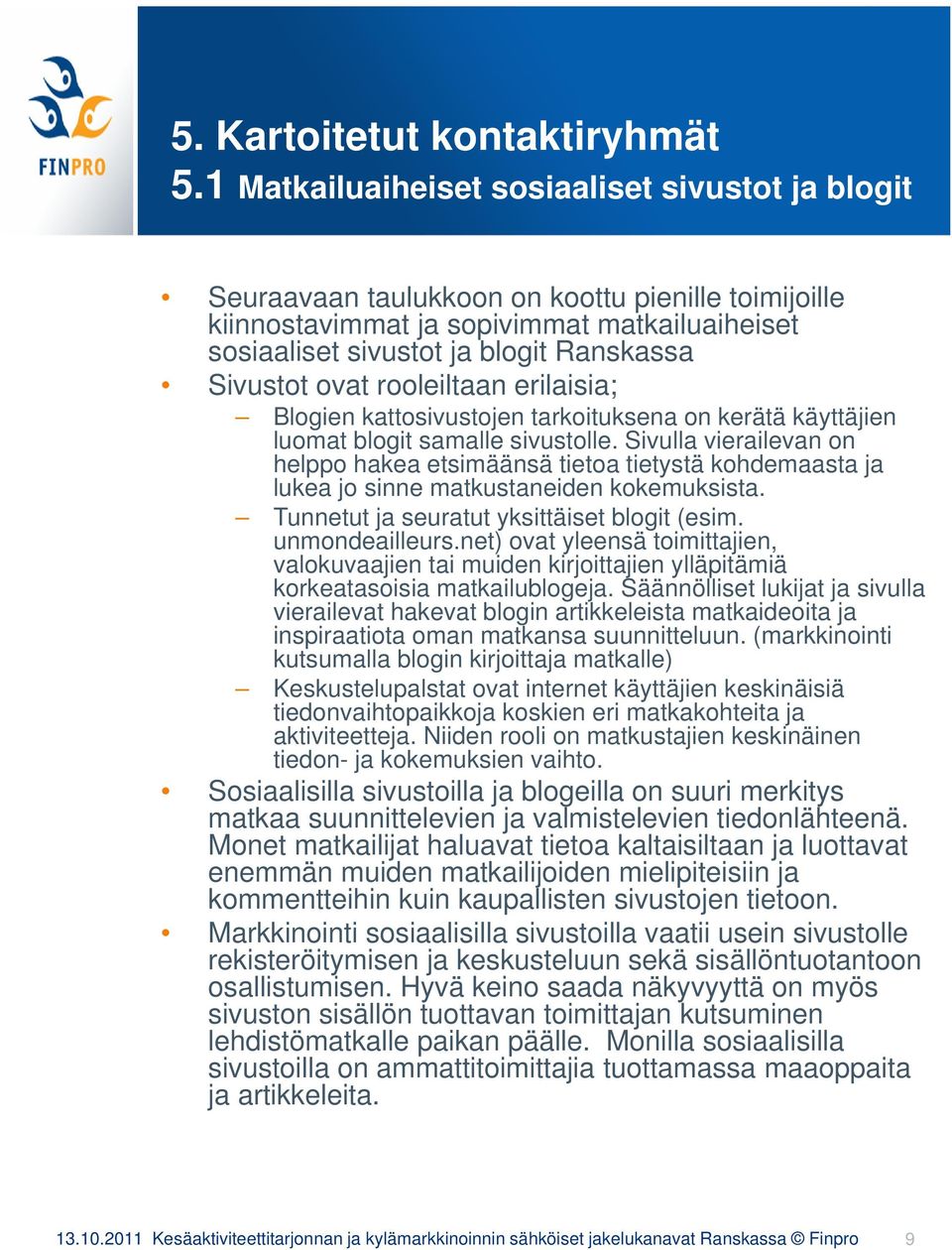 ovat rooleiltaan erilaisia; Blogien kattosivustojen tarkoituksena on kerätä käyttäjien luomat blogit samalle sivustolle.