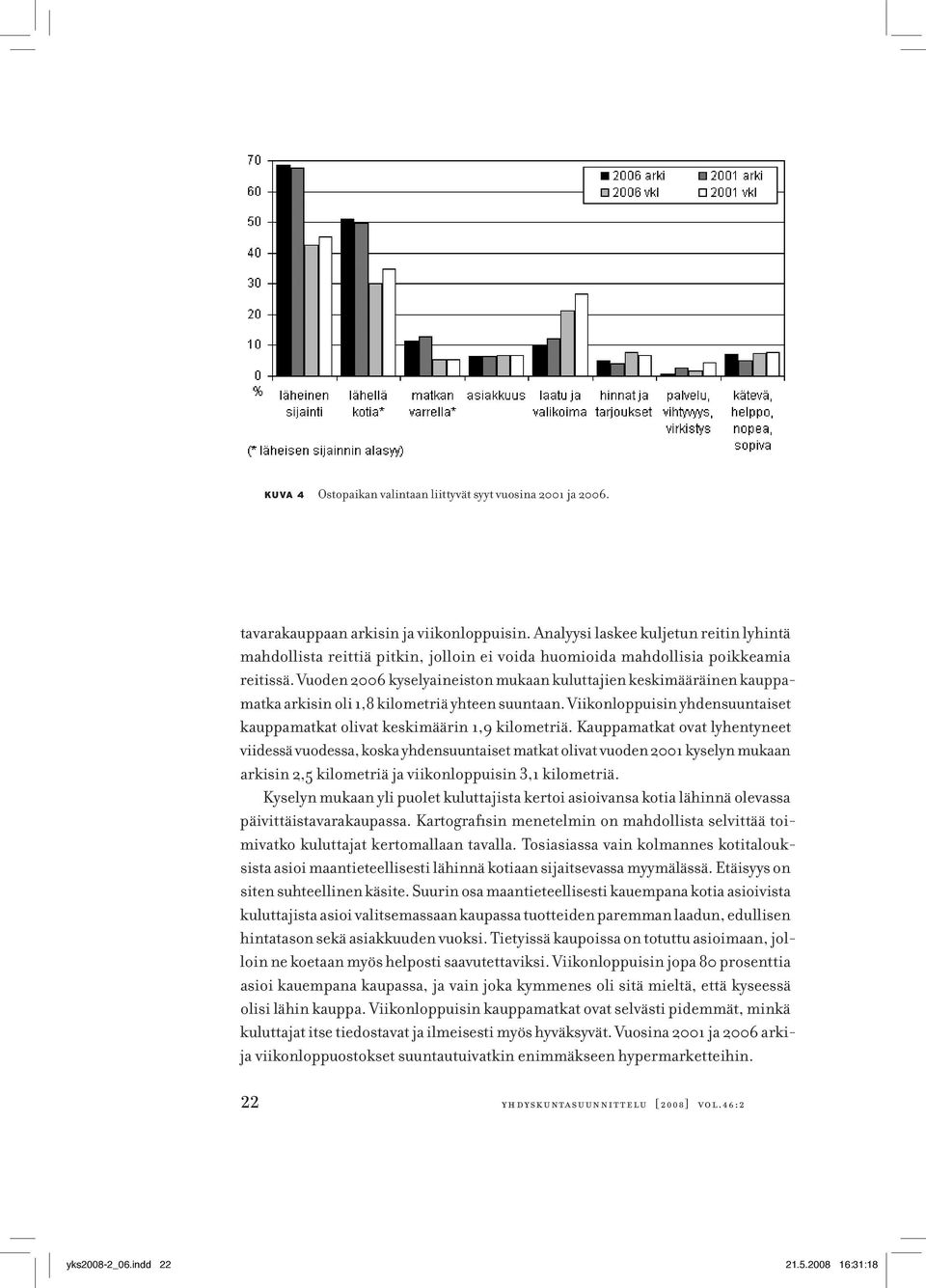 Vuoden 2006 kyselyaineiston mukaan kuluttajien keskimääräinen kauppamatka arkisin oli 1,8 kilometriä yhteen suuntaan. Viikonloppuisin yhdensuuntaiset kauppamatkat olivat keskimäärin 1,9 kilometriä.