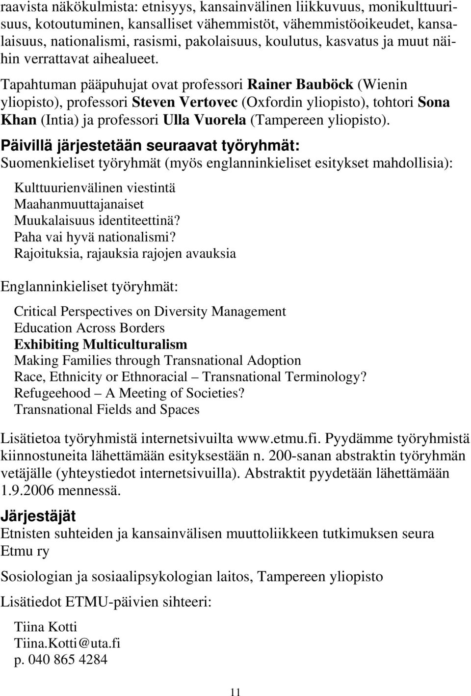 Tapahtuman pääpuhujat ovat professori Rainer Bauböck (Wienin yliopisto), professori Steven Vertovec (Oxfordin yliopisto), tohtori Sona Khan (Intia) ja professori Ulla Vuorela (Tampereen yliopisto).