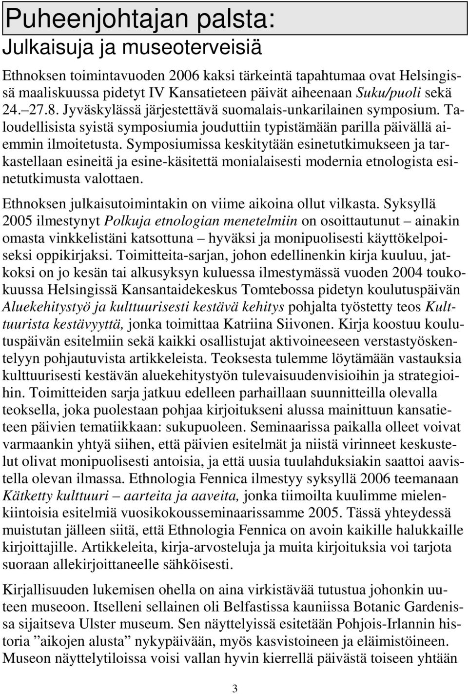 Symposiumissa keskitytään esinetutkimukseen ja tarkastellaan esineitä ja esine-käsitettä monialaisesti modernia etnologista esinetutkimusta valottaen.