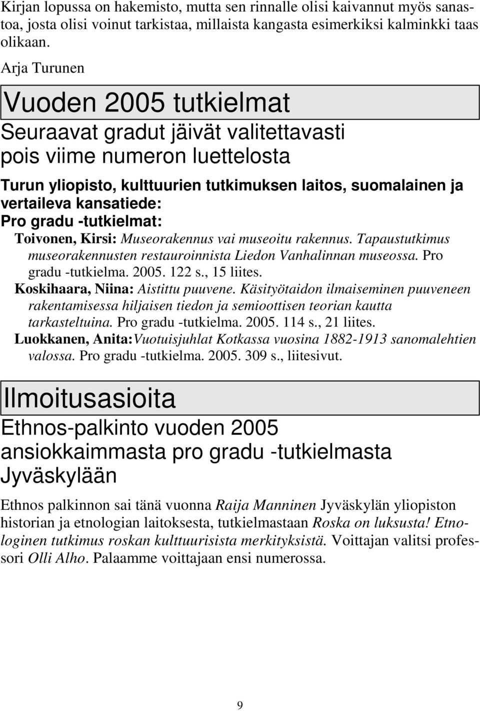 gradu -tutkielmat: Toivonen, Kirsi: Museorakennus vai museoitu rakennus. Tapaustutkimus museorakennusten restauroinnista Liedon Vanhalinnan museossa. Pro gradu -tutkielma. 2005. 122 s., 15 liites.