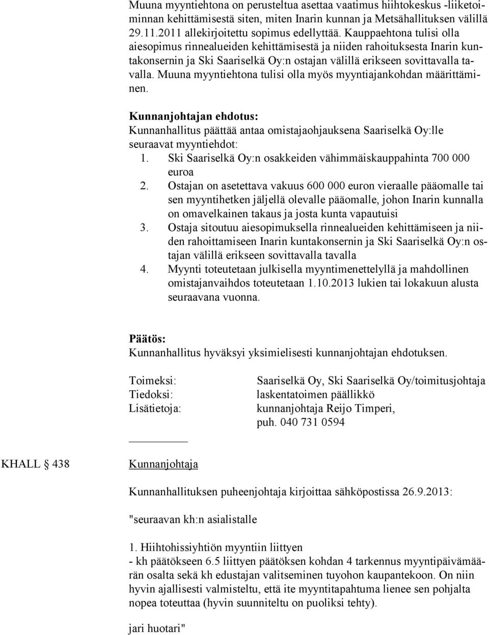 Muuna myyntiehtona tulisi olla myös myyntiajankohdan määrittäminen. Kunnanhallitus päättää antaa omistajaohjauksena Saariselkä Oy:lle seuraa vat myyntiehdot: 1.