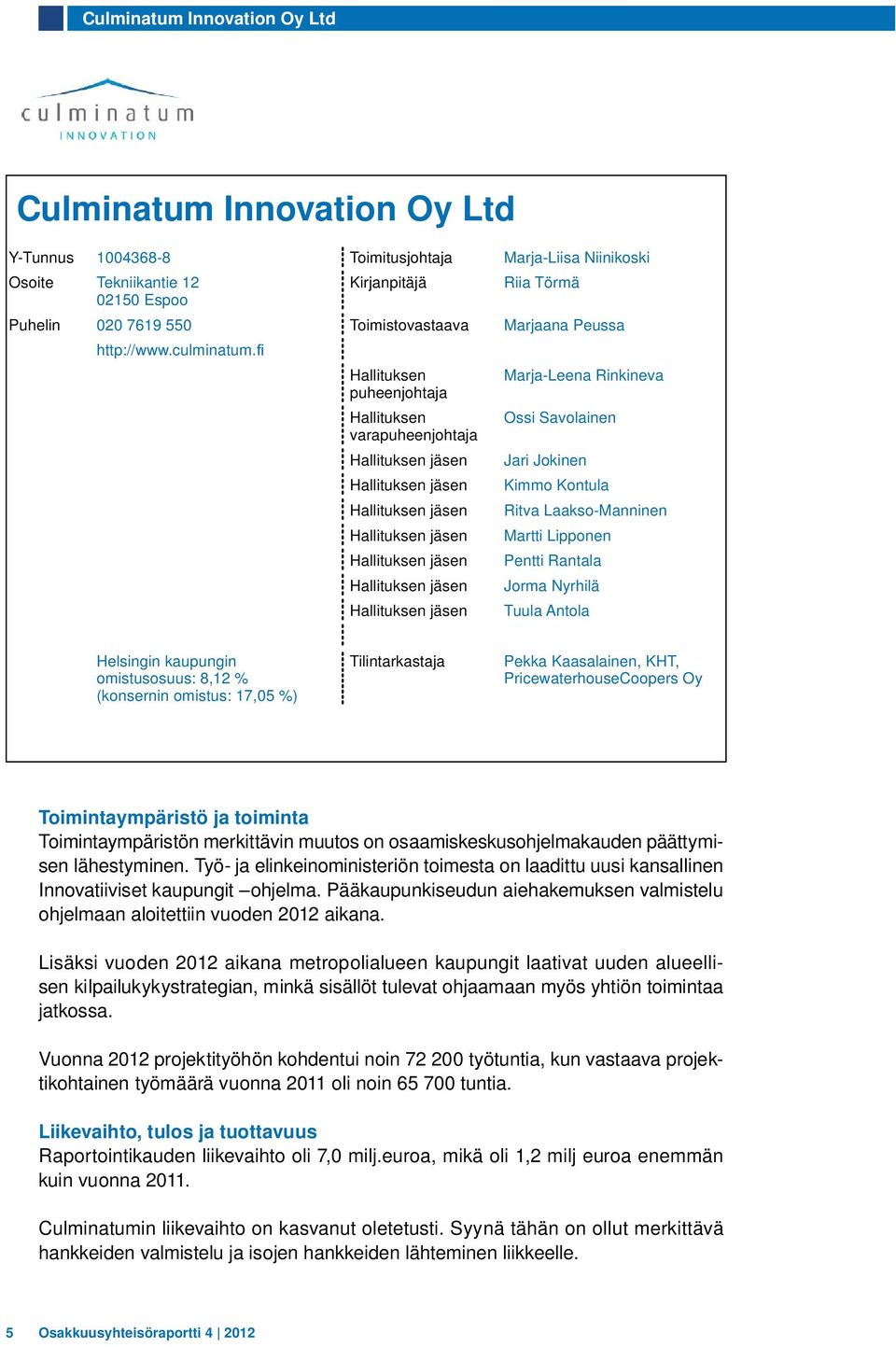 Hallituksen puheenjohtaja Hallituksen varapuheenjohtaja Marja-Leena Rinkineva Ossi Savolainen Jari Jokinen Kimmo Kontula Ritva Laakso-Manninen Martti Lipponen Pentti Rantala Jorma Nyrhilä Tuula