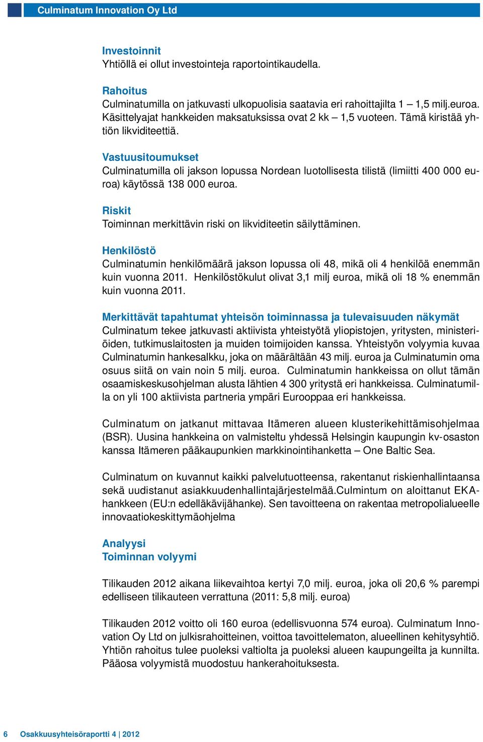 Vastuusitoumukset Culminatumilla oli jakson lopussa Nordean luotollisesta tilistä (limiitti 400 000 euroa) käytössä 138 000 euroa. Riskit Toiminnan merkittävin riski on likviditeetin säilyttäminen.