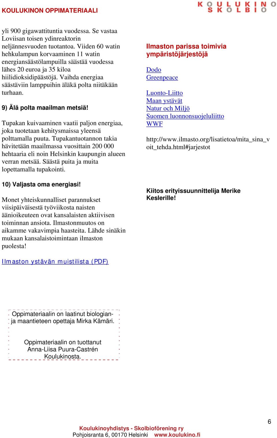 Vaihda energiaa säästäviin lamppuihin äläkä polta niitäkään turhaan. 9) Älä polta maailman metsiä! Tupakan kuivaaminen vaatii paljon energiaa, joka tuotetaan kehitysmaissa yleensä polttamalla puuta.