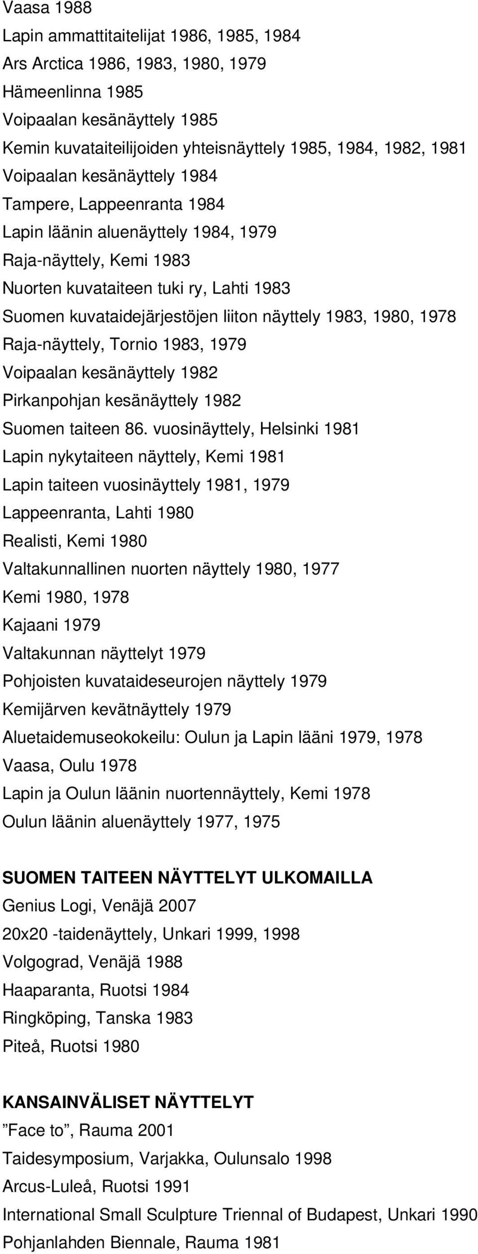 näyttely 1983, 1980, 1978 Raja-näyttely, Tornio 1983, 1979 Voipaalan kesänäyttely 1982 Pirkanpohjan kesänäyttely 1982 Suomen taiteen 86.