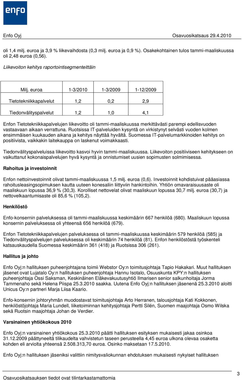 edellisvuoden vastaavaan aikaan verrattuna. Ruotsissa IT-palveluiden kysyntä on virkistynyt selvästi vuoden kolmen ensimmäisen kuukauden aikana ja kehitys näyttää hyvältä.