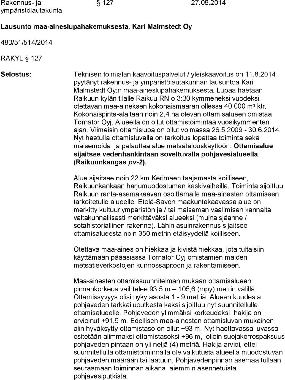 Kokonaispinta-alaltaan noin 2,4 ha olevan ottamisalueen omistaa Tornator Oyj. Alueella on ollut ottamistoimintaa vuosikymmenten ajan. Viimeisin ottamislupa on ollut voimassa 26.5.2009-30.6.2014.