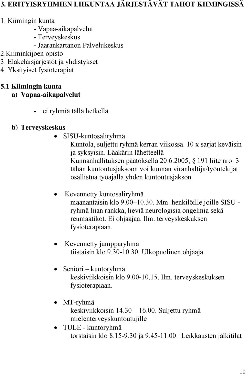 b) Terveyskeskus SISU-kuntosaliryhmä Kuntola, suljettu ryhmä kerran viikossa. 10 x sarjat keväisin ja syksyisin. Lääkärin lähetteellä Kunnanhallituksen päätöksellä 20.6.2005, 191 liite nro.