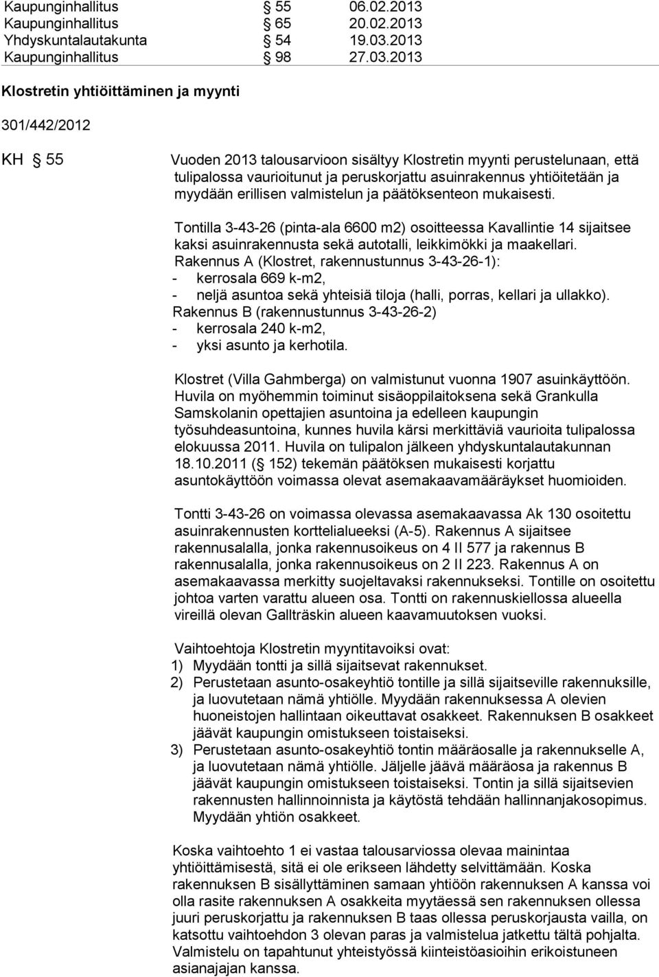 2013 Klostretin yhtiöittäminen ja myynti 301/442/2012 KH 55 Vuoden 2013 talousarvioon sisältyy Klostretin myynti perustelunaan, että tulipalossa vaurioitunut ja peruskorjattu asuinrakennus