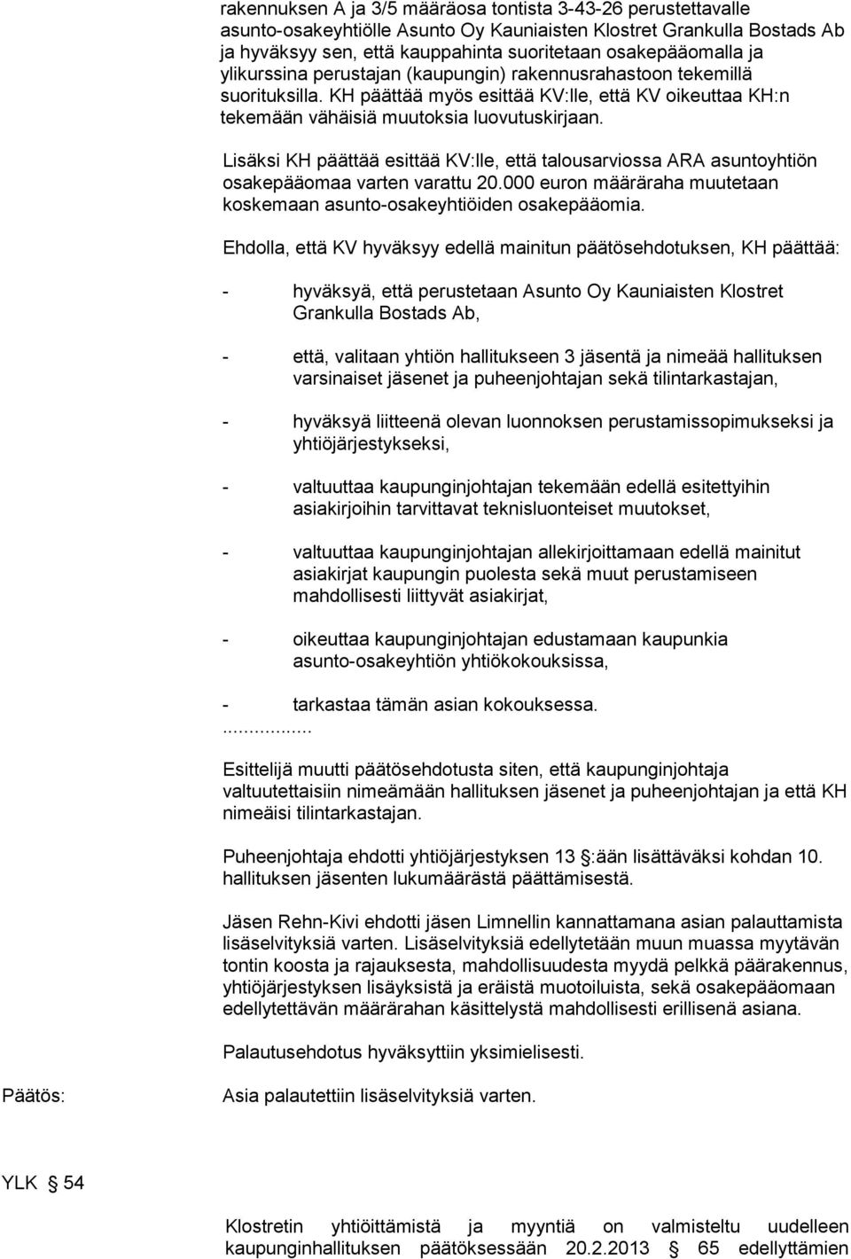 Lisäksi KH päättää esittää KV:lle, että talousarviossa ARA asuntoyhtiön osakepääomaa varten varattu 20.000 euron määräraha muutetaan koskemaan asunto-osakeyhtiöiden osakepääomia.