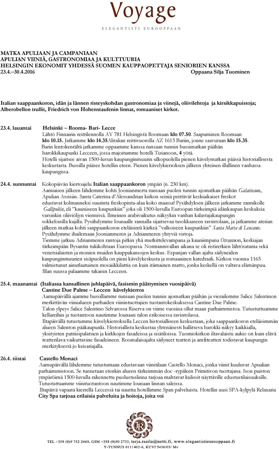 linnat, romaaniset kirkot. 23.4. lauantai Helsinki Rooma- Bari- Lecce Lähtö Finnairin reittilennolla AY 781 Helsingistä Roomaan klo 07.50. Saapuminen Roomaan klo 10.15. Jatkamme klo 14.