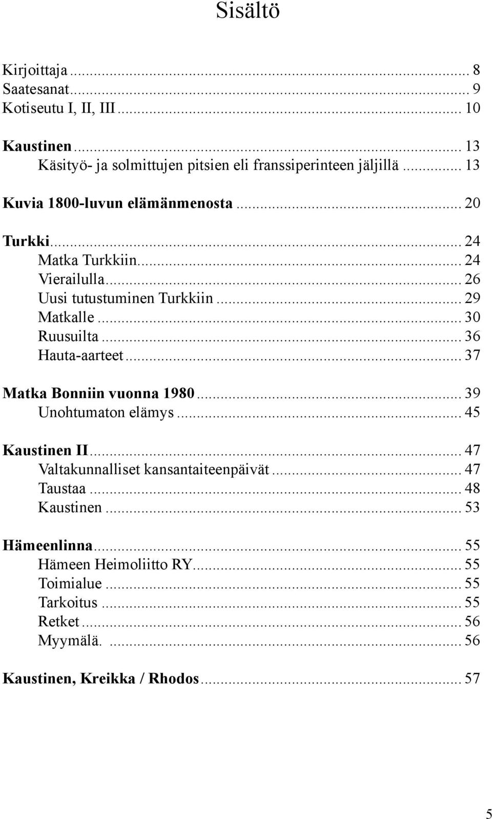 .. 36 Hauta-aarteet... 37 Matka Bonniin vuonna 1980... 39 Unohtumaton elämys... 45 Kaustinen II... 47 Valtakunnalliset kansantaiteenpäivät... 47 Taustaa.