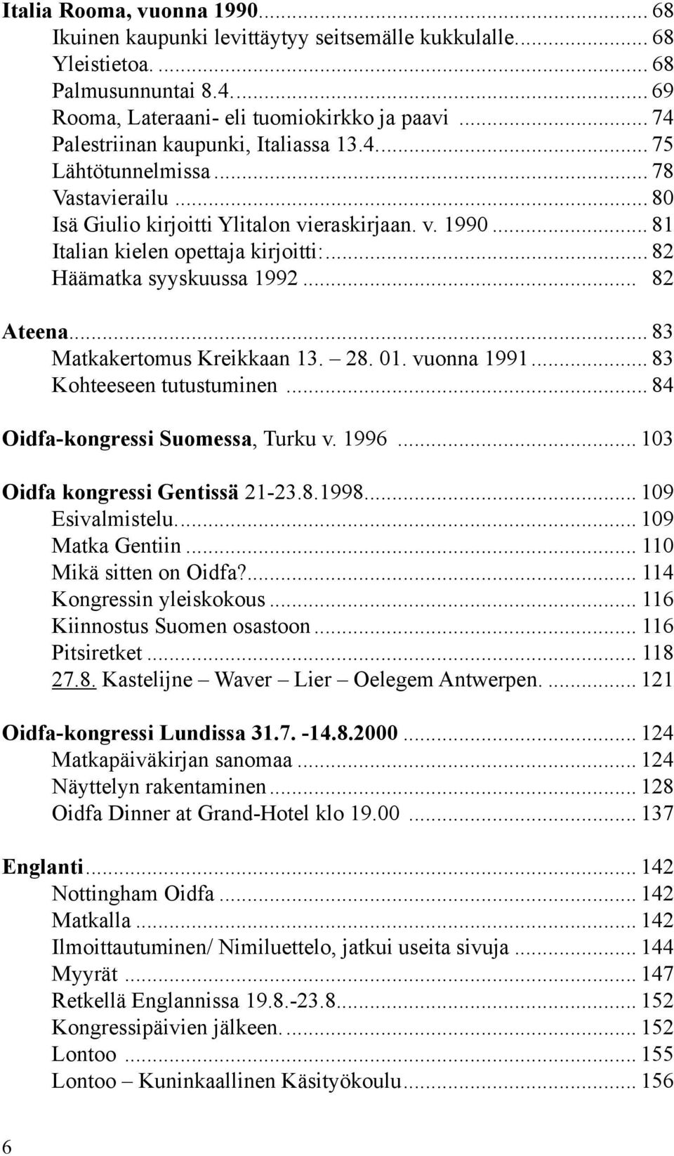 .. 82 Häämatka syyskuussa 1992... 82 Ateena... 83 Matkakertomus Kreikkaan 13. 28. 01. vuonna 1991... 83 Kohteeseen tutustuminen... 84 Oidfa-kongressi Suomessa, Turku v. 1996.