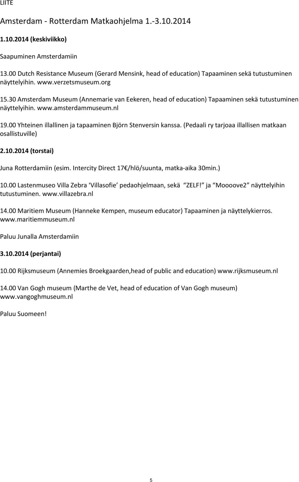 30 Amsterdam Museum (Annemarie van Eekeren, head of education) Tapaaminen sekä tutustuminen näyttelyihin. www.amsterdammuseum.nl 19.00 Yhteinen illallinen ja tapaaminen Björn Stenversin kanssa.