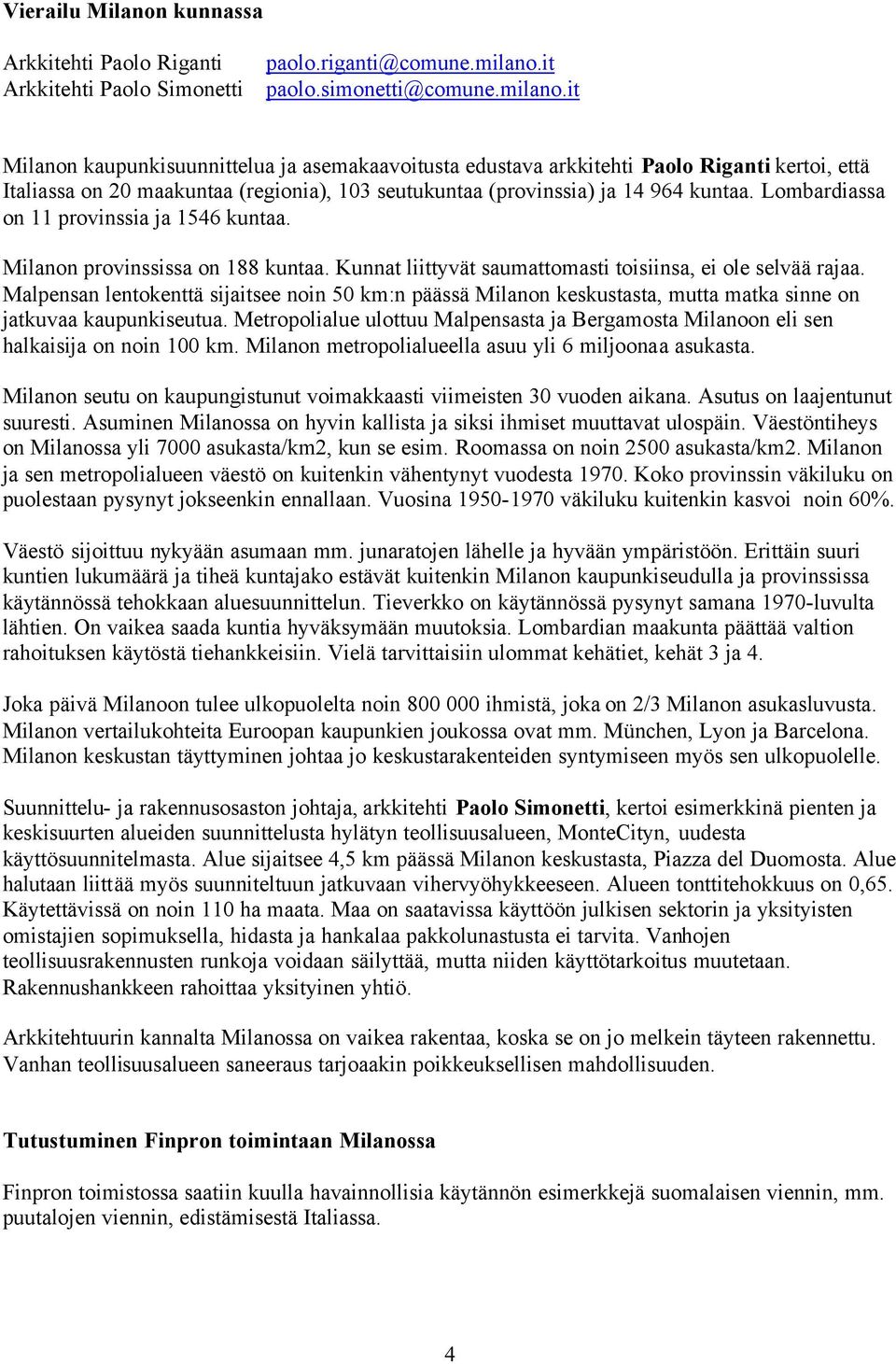 it Milanon kaupunkisuunnittelua ja asemakaavoitusta edustava arkkitehti Paolo Riganti kertoi, että Italiassa on 20 maakuntaa (regionia), 103 seutukuntaa (provinssia) ja 14 964 kuntaa.