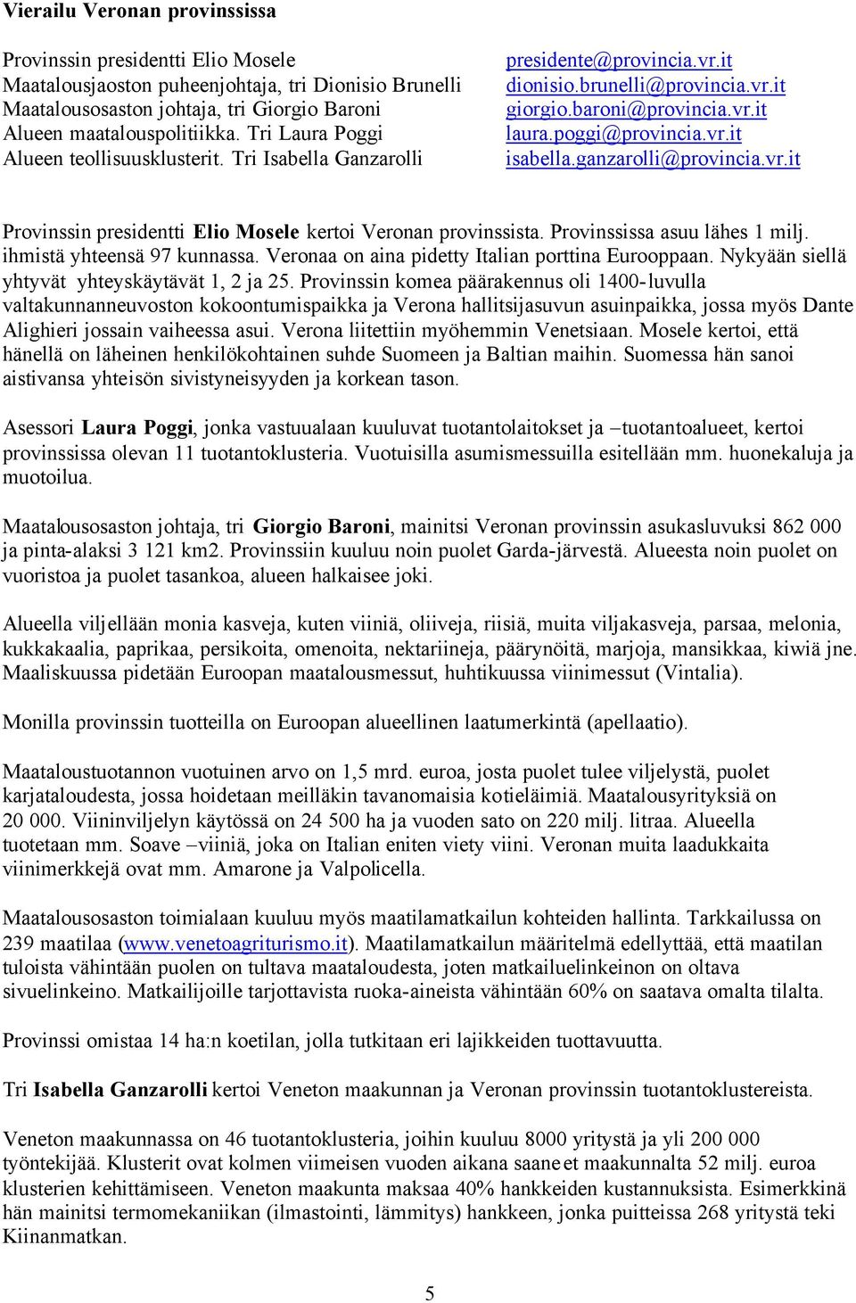 ganzarolli@provincia.vr.it Provinssin presidentti Elio Mosele kertoi Veronan provinssista. Provinssissa asuu lähes 1 milj. ihmistä yhteensä 97 kunnassa.