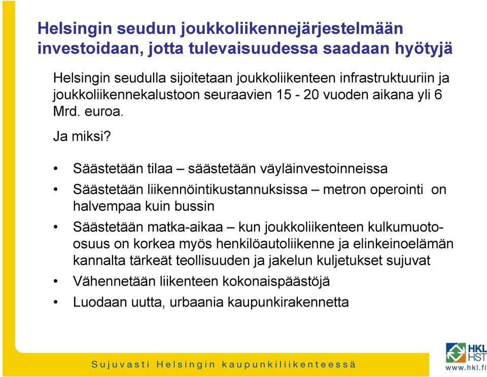 Säästetään tilaa säästetään väyläinvestoinneissa Säästetään liikennöintikustannuksissa metron operointi on halvempaa kuin bussin Säästetään matka-aikaa kun