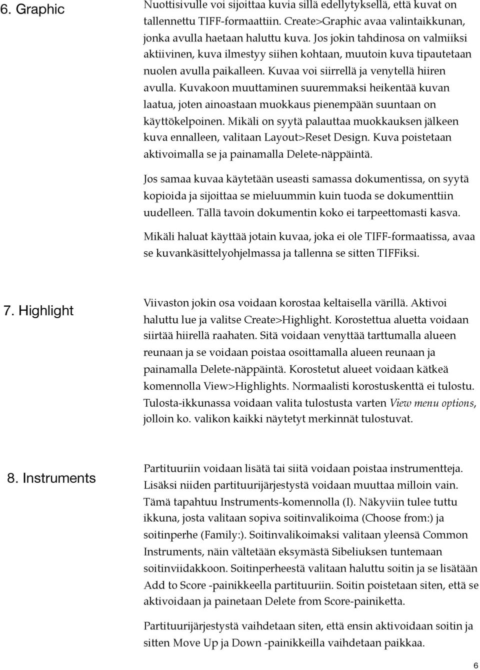 Kuvakoon muuttaminen suuremmaksi heikentää kuvan laatua, joten ainoastaan muokkaus pienempään suuntaan on käyttökelpoinen.