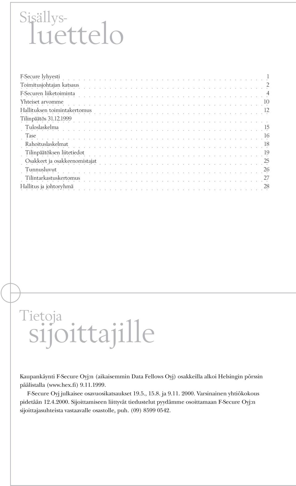 1999 Tuloslaskelma 15 Tase 16 Rahoituslaskelmat 18 Tilinpäätöksen liitetiedot 19 Osakkeet ja osakkeenomistajat 25 Tunnusluvut 26 Tilintarkastuskertomus 27 Hallitus ja johtoryhmä 28