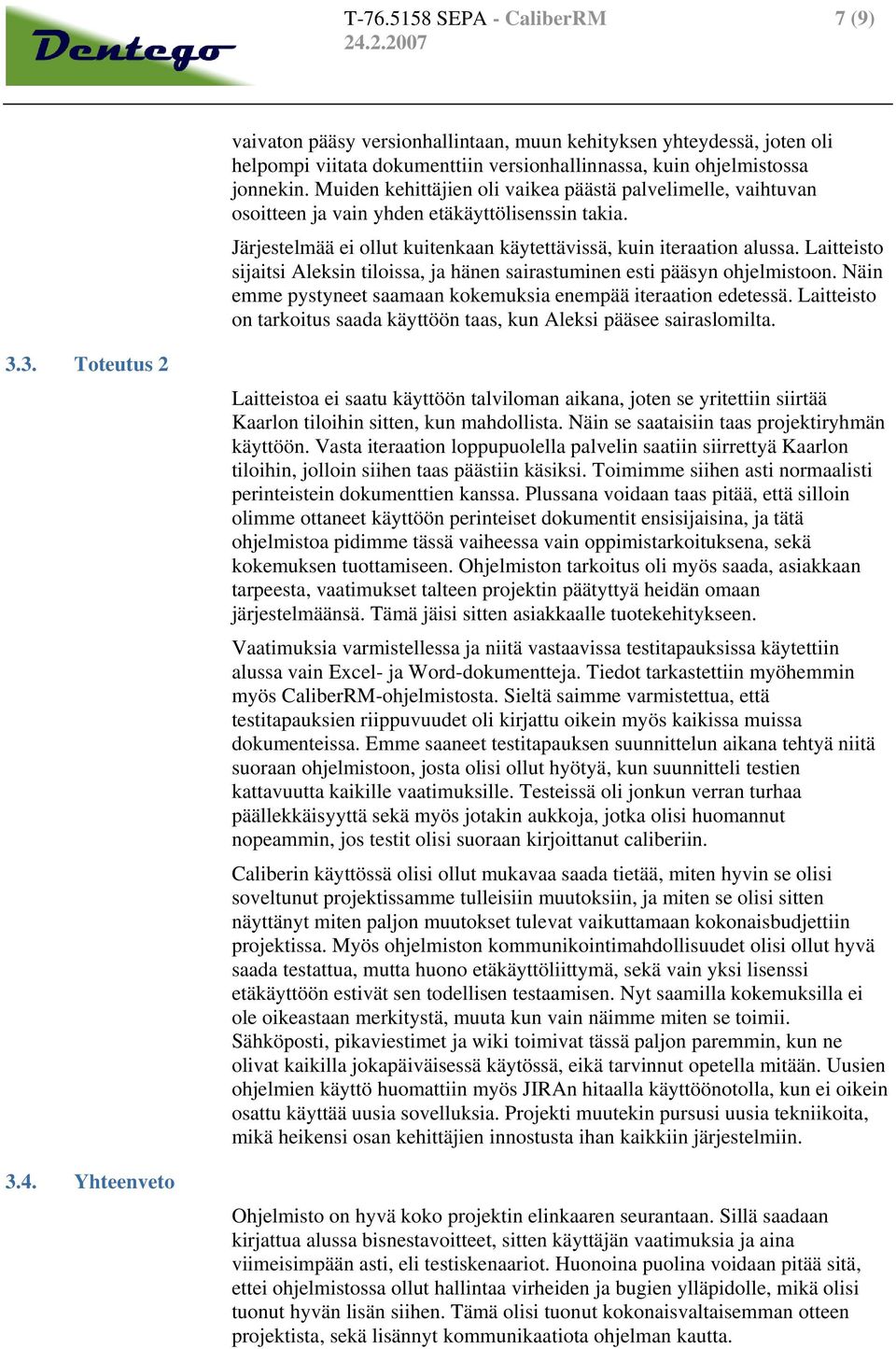 Laitteisto sijaitsi Aleksin tiloissa, ja hänen sairastuminen esti pääsyn ohjelmistoon. Näin emme pystyneet saamaan kokemuksia enempää iteraation edetessä.