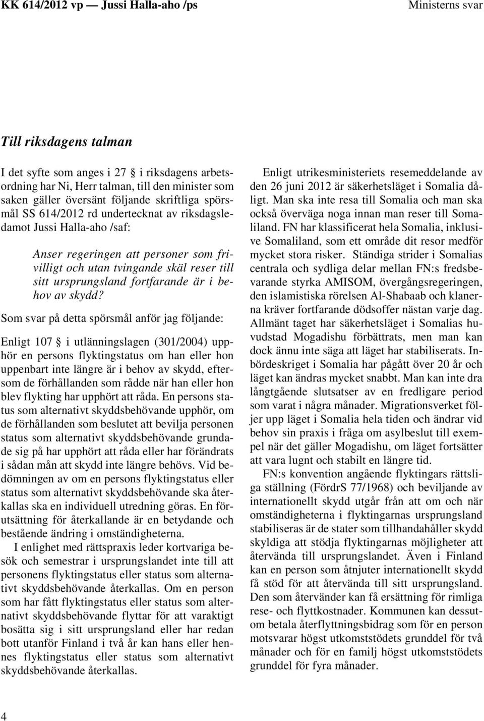 Som svar på detta spörsmål anför jag följande: Enligt 107 i utlänningslagen (301/2004) upphör en persons flyktingstatus om han eller hon uppenbart inte längre är i behov av skydd, eftersom de