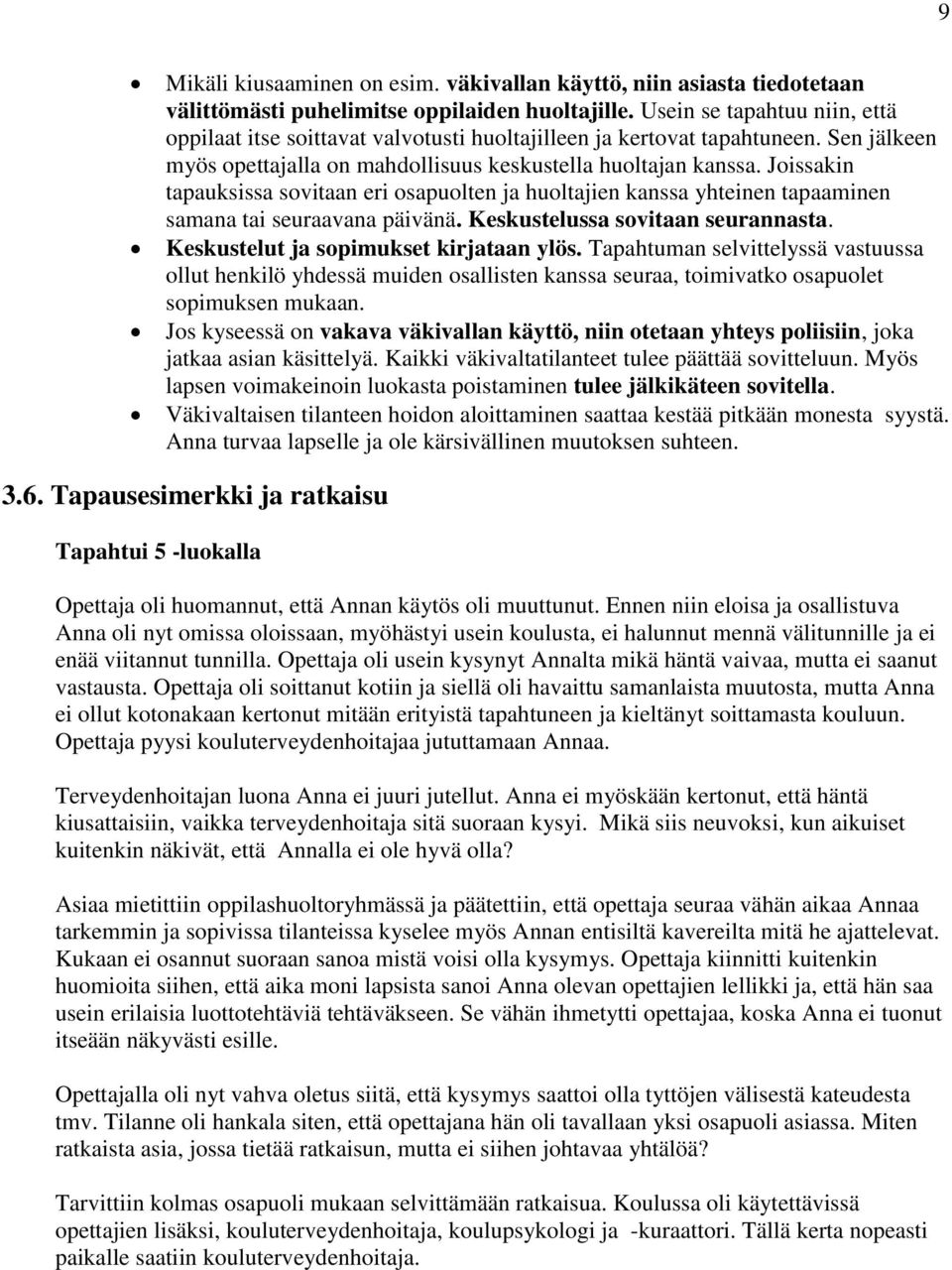 Joissakin tapauksissa sovitaan eri osapuolten ja huoltajien kanssa yhteinen tapaaminen samana tai seuraavana päivänä. Keskustelussa sovitaan seurannasta. Keskustelut ja sopimukset kirjataan ylös.