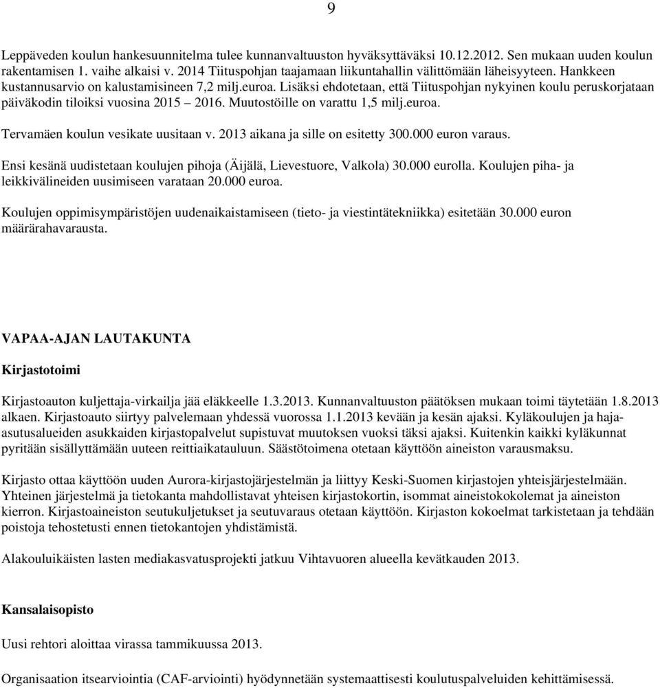 Lisäksi ehdotetaan, että Tiituspohjan nykyinen koulu peruskorjataan päiväkodin tiloiksi vuosina 2015 2016. Muutostöille on varattu 1,5 milj.euroa. Tervamäen koulun vesikate uusitaan v.