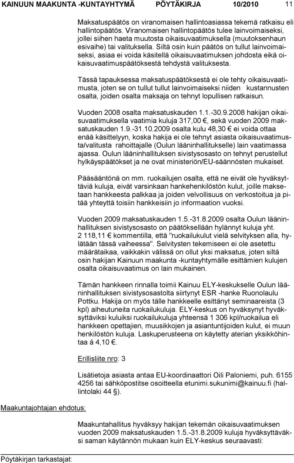 Siltä osin kuin pää tös on tullut lainvoimaiseksi, asiaa ei voida käsitellä oikaisuvaati muksen joh dosta eikä oikaisu vaatimus pää töksestä teh dystä valituksesta.