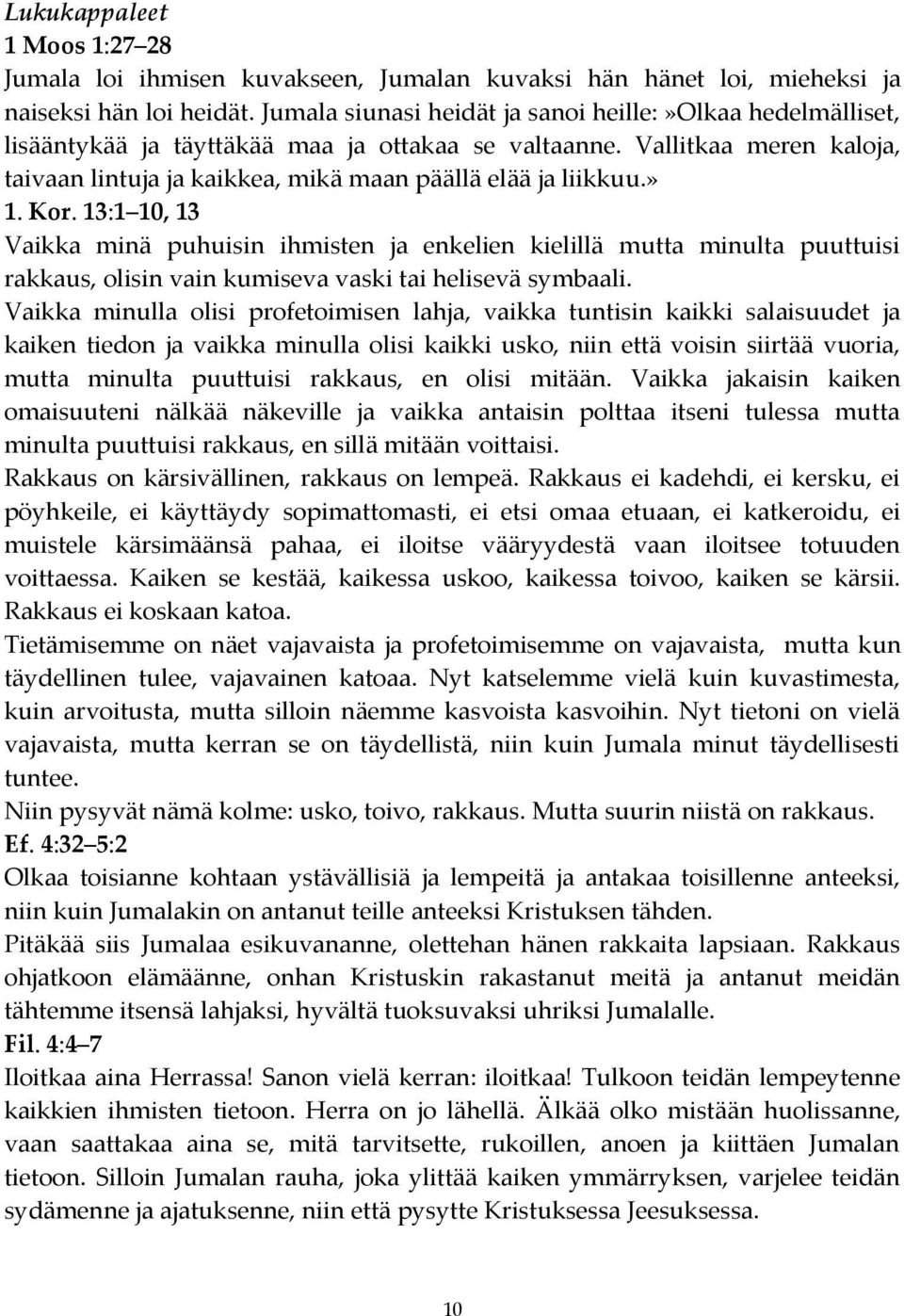 » 1. Kor. 13:1 10, 13 Vaikka minä puhuisin ihmisten ja enkelien kielillä mutta minulta puuttuisi rakkaus, olisin vain kumiseva vaski tai helisevä symbaali.