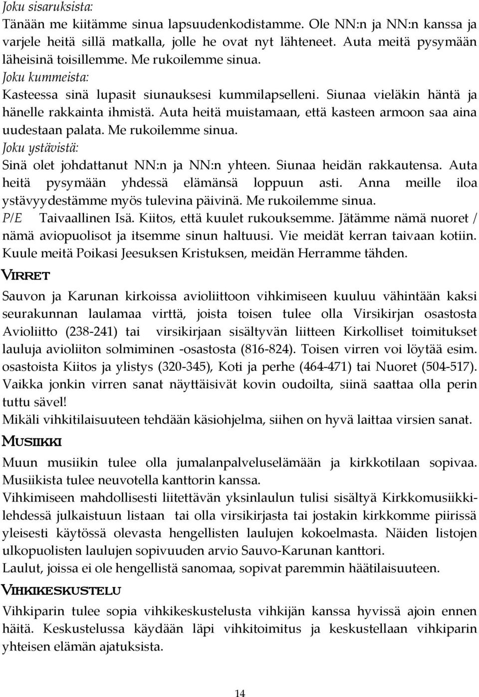 Auta heitä muistamaan, että kasteen armoon saa aina uudestaan palata. Me rukoilemme sinua. Joku ystävistä: Sinä olet johdattanut NN:n ja NN:n yhteen. Siunaa heidän rakkautensa.